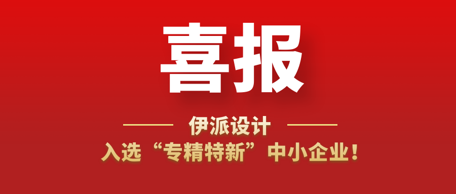 喜訊 | 伊派設(shè)計入選“專精特新”中小企業(yè)！